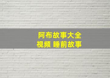 阿布故事大全视频 睡前故事